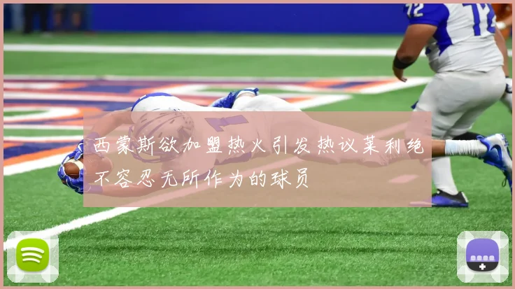 西蒙斯欲加盟热火引发热议莱利绝不容忍无所作为的球员