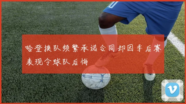 哈登换队频繁承诺合同却因季后赛表现令球队后悔
