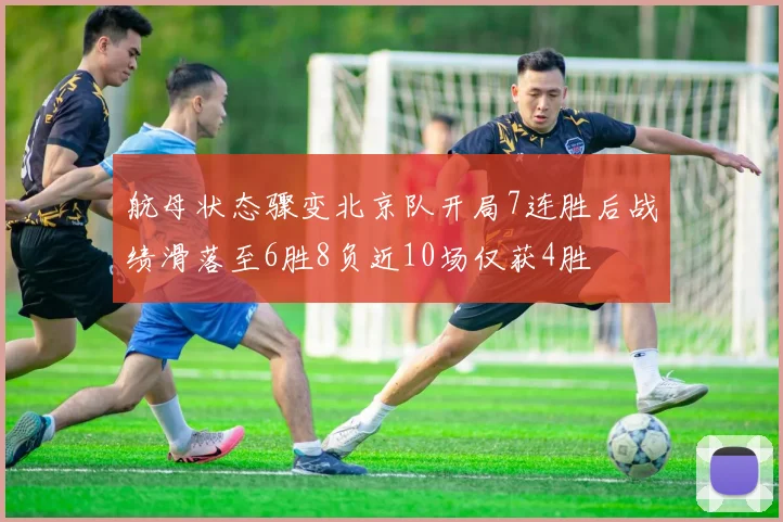 航母状态骤变北京队开局7连胜后战绩滑落至6胜8负近10场仅获4胜