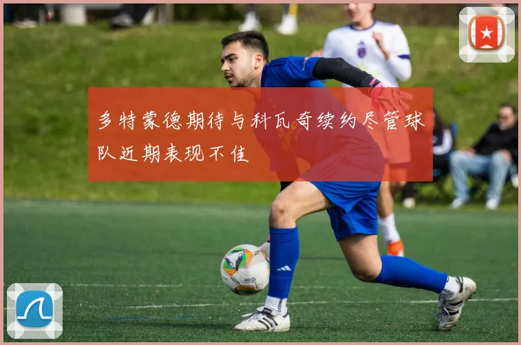 多特蒙德期待与科瓦奇续约尽管球队近期表现不佳