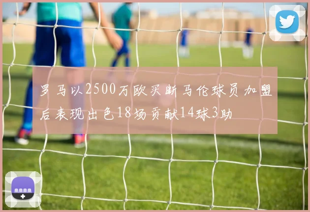 罗马以2500万欧买断马伦球员加盟后表现出色18场贡献14球3助