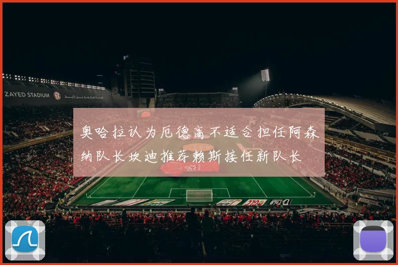 奥哈拉认为厄德高不适合担任阿森纳队长坎迪推荐赖斯接任新队长