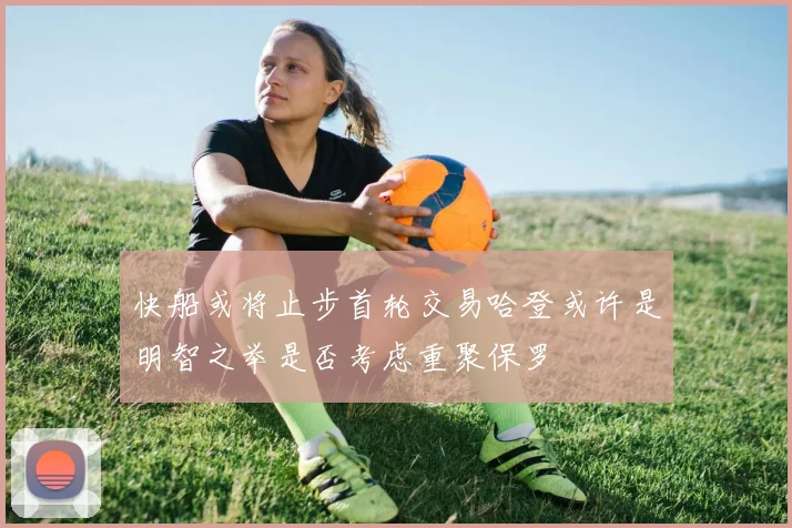 快船或将止步首轮交易哈登或许是明智之举是否考虑重聚保罗